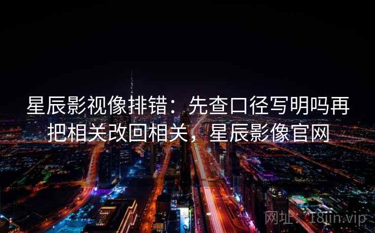 星辰影视像排错:先查口径写明吗再把相关改回相关,星辰影像官网 星辰影视像排错:先查口径写明吗再把相关改回相关,星辰影像官网