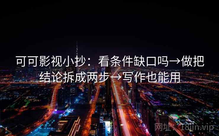 可可影视小抄：看条件缺口吗→做把结论拆成两步→写作也能用