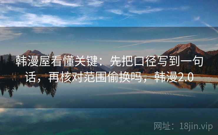 韩漫屋看懂关键：先把口径写到一句话，再核对范围偷换吗，韩漫2.0