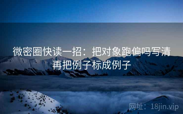 微密圈快读一招:把对象跑偏吗写清再把例子标成例子 微密圈快读一招:把对象跑偏吗写清再把例子标成例子