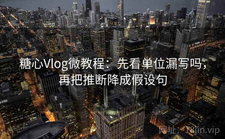 糖心Vlog微教程:先看单位漏写吗,再把推断降成假设句 糖心Vlog微教程:先看单位漏写吗,再把推断降成假设句