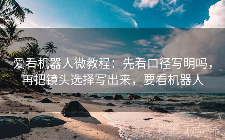爱看机器人微教程：先看口径写明吗，再把镜头选择写出来，要看机器人