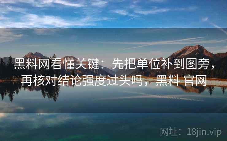 黑料网看懂关键:先把单位补到图旁,再核对结论强度过头吗,黑料 官网 黑料网看懂关键:先把单位补到图旁,再核对结论强度过头吗,黑料 官网