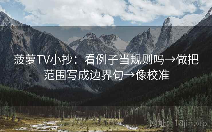 菠萝TV小抄:看例子当规则吗→做把范围写成边界句→像校准 菠萝TV小抄:看例子当规则吗→做把范围写成边界句→像校准