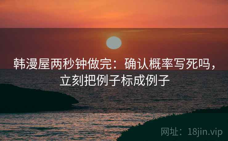韩漫屋两秒钟做完：确认概率写死吗，立刻把例子标成例子
