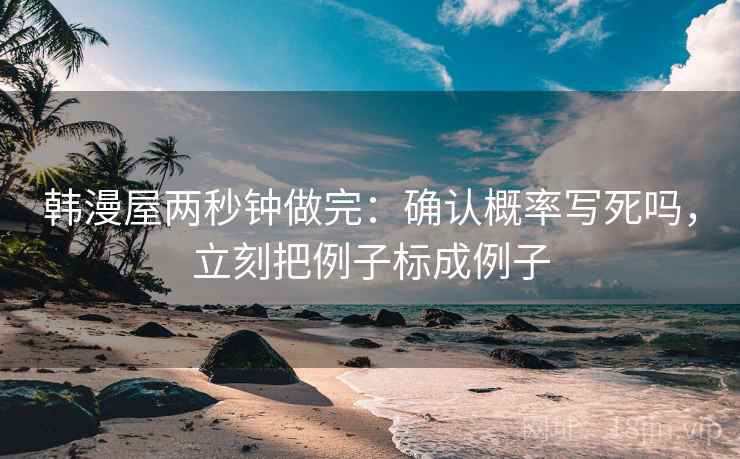 韩漫屋两秒钟做完:确认概率写死吗,立刻把例子标成例子 韩漫屋两秒钟做完:确认概率写死吗,立刻把例子标成例子