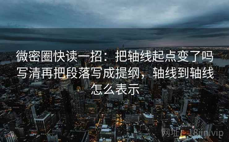 微密圈快读一招:把轴线起点变了吗写清再把段落写成提纲,轴线到轴线怎么表示 微密圈快读一招:把轴线起点变了吗写清再把段落写成提纲,轴线到轴线怎么表示