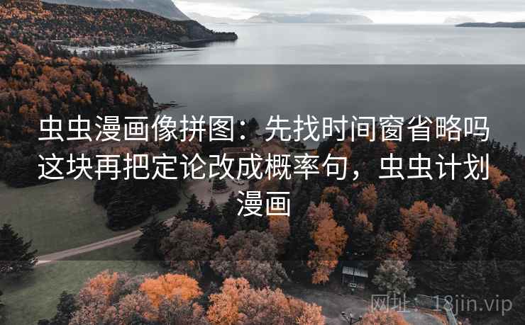 虫虫漫画像拼图:先找时间窗省略吗这块再把定论改成概率句,虫虫计划漫画 虫虫漫画像拼图:先找时间窗省略吗这块再把定论改成概率句,虫虫计划漫画