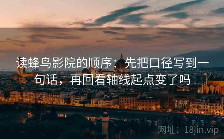 读蜂鸟影院的顺序:先把口径写到一句话,再回看轴线起点变了吗 读蜂鸟影院的顺序:先把口径写到一句话,再回看轴线起点变了吗