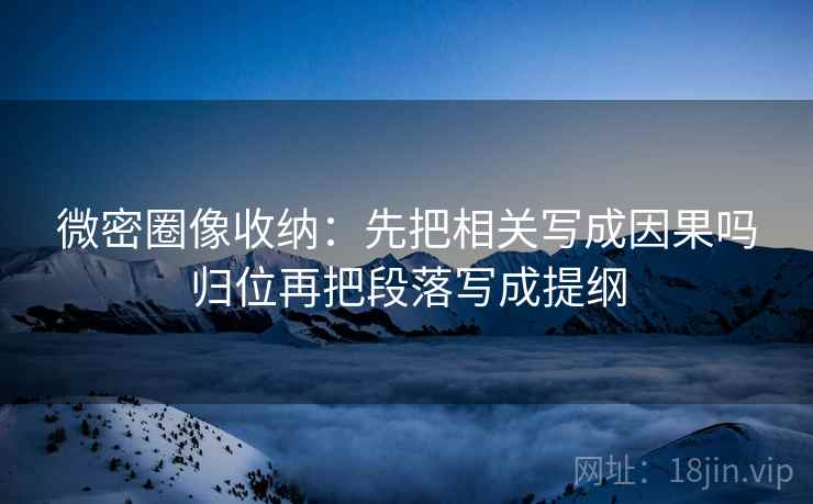 微密圈像收纳:先把相关写成因果吗归位再把段落写成提纲 微密圈像收纳:先把相关写成因果吗归位再把段落写成提纲