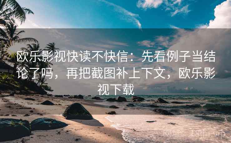 欧乐影视快读不快信:先看例子当结论了吗,再把截图补上下文,欧乐影视下载 欧乐影视快读不快信:先看例子当结论了吗,再把截图补上下文,欧乐影视下载