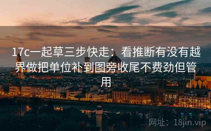 17c一起草三步快走:看推断有没有越界做把单位补到图旁收尾不费劲但管用 17c一起草三步快走:看推断有没有越界做把单位补到图旁收尾不费劲但管用