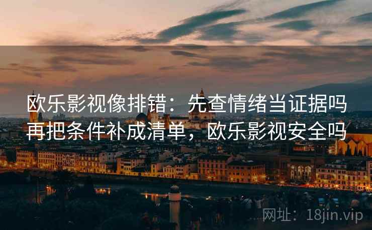 欧乐影视像排错:先查情绪当证据吗再把条件补成清单,欧乐影视安全吗 欧乐影视像排错:先查情绪当证据吗再把条件补成清单,欧乐影视安全吗