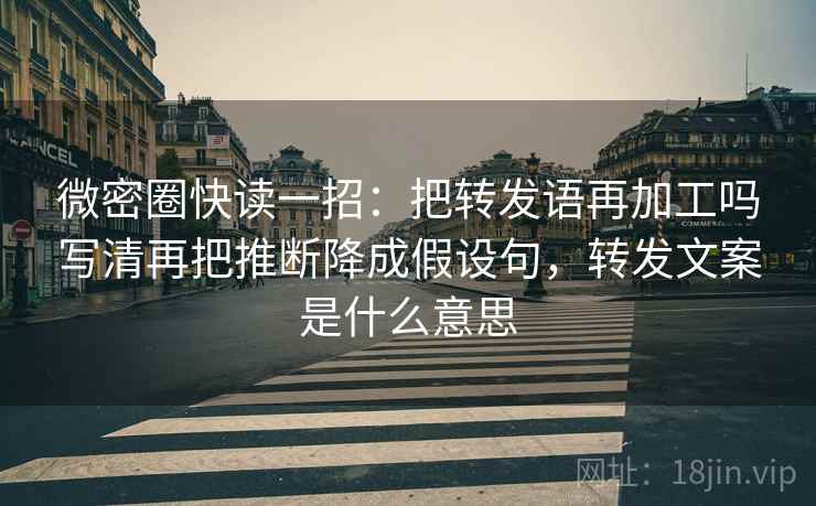 微密圈快读一招:把转发语再加工吗写清再把推断降成假设句,转发文案是什么意思 微密圈快读一招:把转发语再加工吗写清再把推断降成假设句,转发文案是什么意思