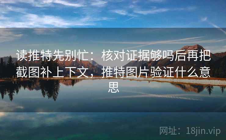 读推特先别忙:核对证据够吗后再把截图补上下文,推特图片验证什么意思 读推特先别忙:核对证据够吗后再把截图补上下文,推特图片验证什么意思