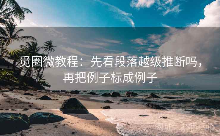 觅圈微教程:先看段落越级推断吗,再把例子标成例子 觅圈微教程:先看段落越级推断吗,再把例子标成例子