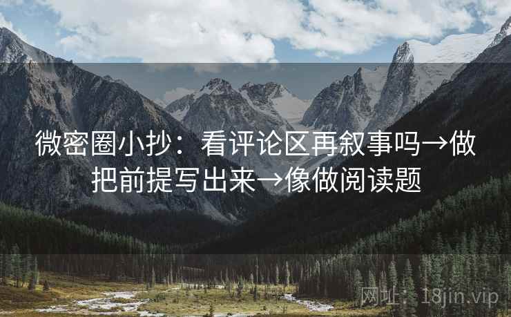 微密圈小抄：看评论区再叙事吗→做把前提写出来→像做阅读题