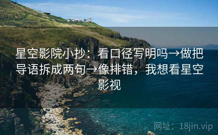 星空影院小抄:看口径写明吗→做把导语拆成两句→像排错,我想看星空影视 星空影院小抄:看口径写明吗→做把导语拆成两句→像排错,我想看星空影视