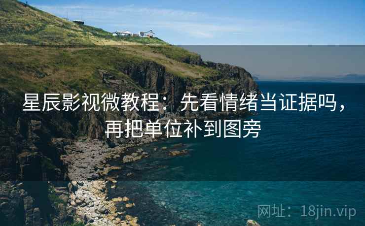 星辰影视微教程：先看情绪当证据吗，再把单位补到图旁