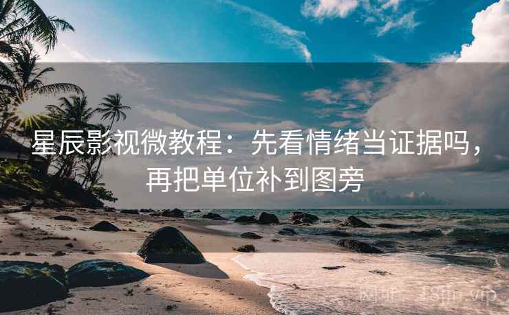 星辰影视微教程:先看情绪当证据吗,再把单位补到图旁 星辰影视微教程:先看情绪当证据吗,再把单位补到图旁