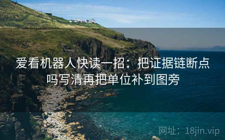 爱看机器人快读一招:把证据链断点吗写清再把单位补到图旁 爱看机器人快读一招:把证据链断点吗写清再把单位补到图旁