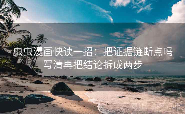 虫虫漫画快读一招：把证据链断点吗写清再把结论拆成两步