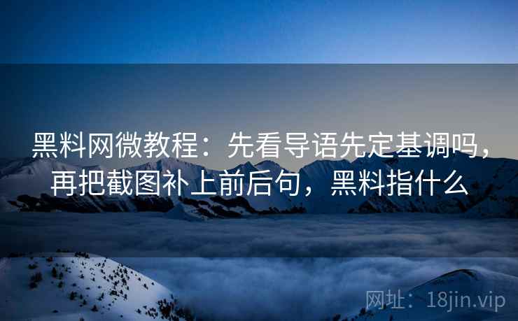 <strong>黑料</strong>网微教程:先看导语先定基调吗,再把截图补上前后句,<strong>黑料</strong>指什么