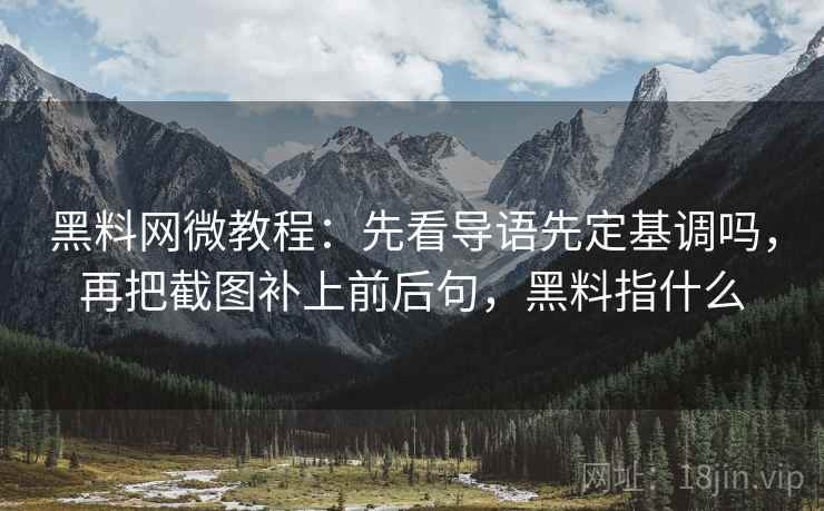 黑料网微教程:先看导语先定基调吗,再把截图补上前后句,黑料指什么 黑料网微教程:先看导语先定基调吗,再把截图补上前后句,黑料指什么
