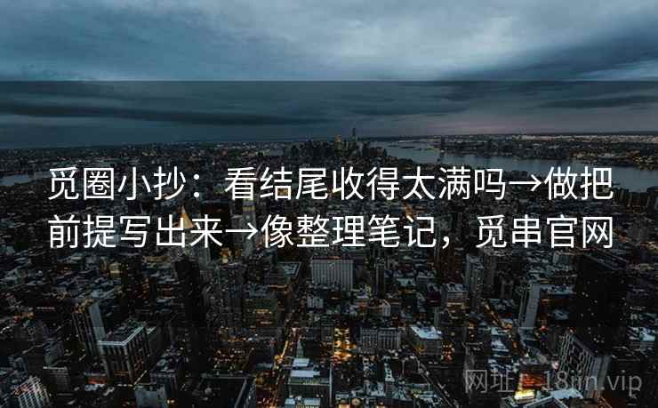 觅圈小抄:看结尾收得太满吗→做把前提写出来→像整理笔记,觅串官网 觅圈小抄:看结尾收得太满吗→做把前提写出来→像整理笔记,觅串官网
