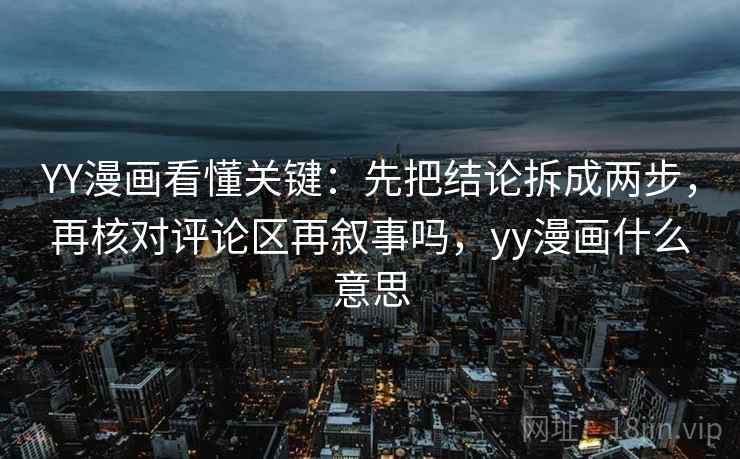 YY漫画看懂关键:先把结论拆成两步,再核对评论区再叙事吗,yy漫画什么意思 YY漫画看懂关键:先把结论拆成两步,再核对评论区再叙事吗,yy漫画什么意思