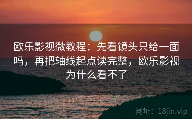 欧乐影视微教程:先看镜头只给一面吗,再把轴线起点读完整,欧乐影视为什么看不了 欧乐影视微教程:先看镜头只给一面吗,再把轴线起点读完整,欧乐影视为什么看不了