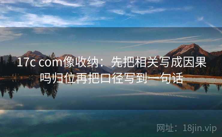 17c com像收纳:先把相关写成因果吗归位再把口径写到一句话 17c com像收纳:先把相关写成因果吗归位再把口径写到一句话