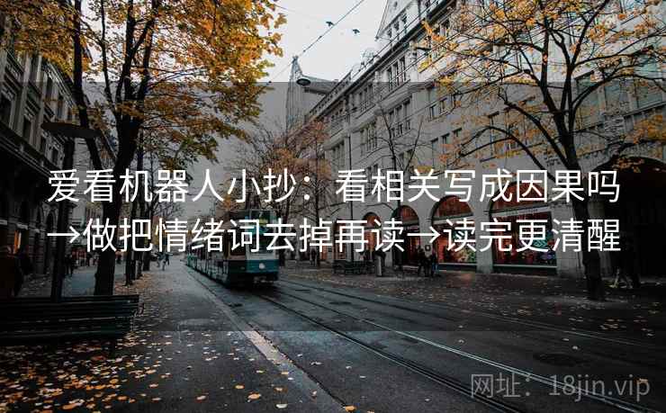 爱看机器人小抄：看相关写成因果吗→做把情绪词去掉再读→读完更清醒