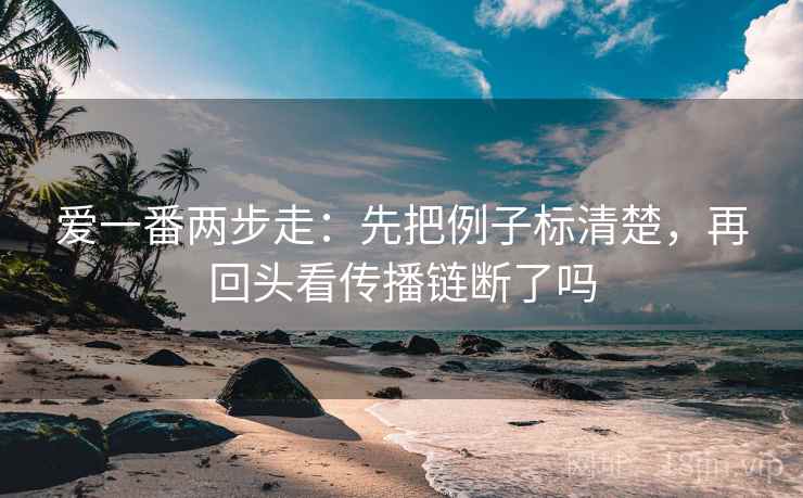 爱一番两步走：先把例子标清楚，再回头看传播链断了吗