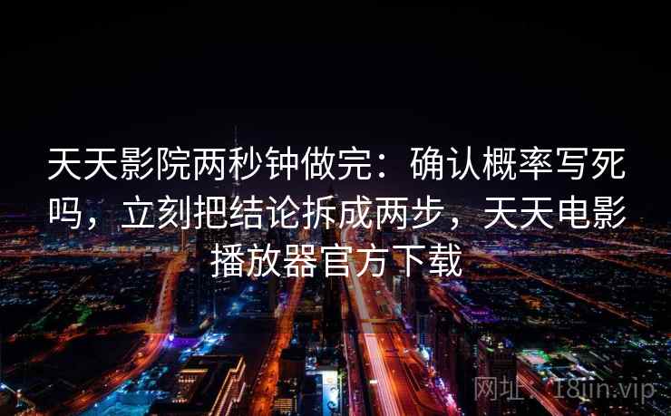 天天影院两秒钟做完:确认概率写死吗,立刻把结论拆成两步,天天电影播放器官方下载 天天影院两秒钟做完:确认概率写死吗,立刻把结论拆成两步,天天电影播放器官方下载