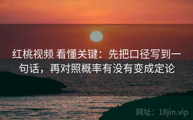 红桃视频 看懂关键:先把口径写到一句话,再对照概率有没有变成定论 红桃视频 看懂关键:先把口径写到一句话,再对照概率有没有变成定论
