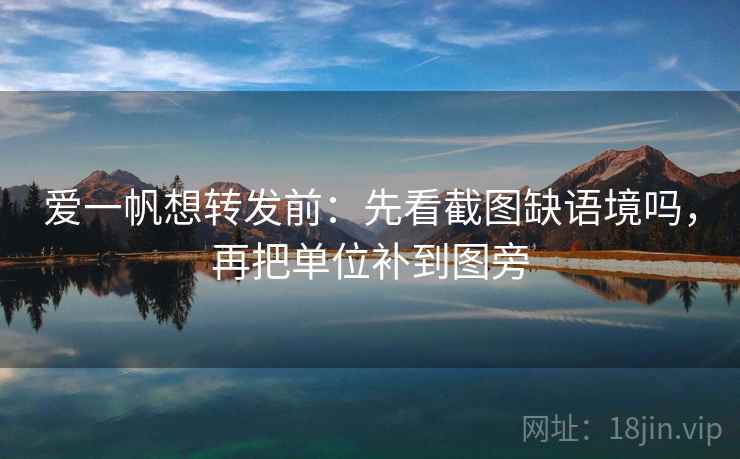 爱一帆想转发前:先看截图缺语境吗,再把单位补到图旁 爱一帆想转发前:先看截图缺语境吗,再把单位补到图旁